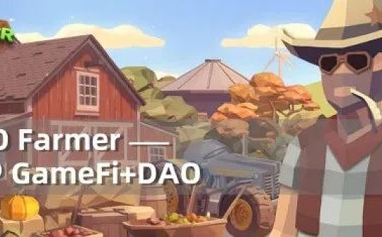 GameFi+DAO来袭 DAO Farmer能否终结GameFi死亡螺旋？