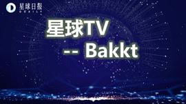 星球TV | Bakkt首日交易量与CME相差75倍，“翻盘”机会在哪里？