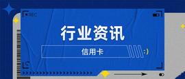 2023二季度信用卡行业资讯：新卡产品、业务调整、监管政策